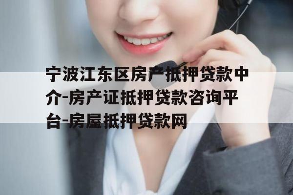 宁波江东区房产抵押贷款中介-房产证抵押贷款咨询平台-房屋抵押贷款网