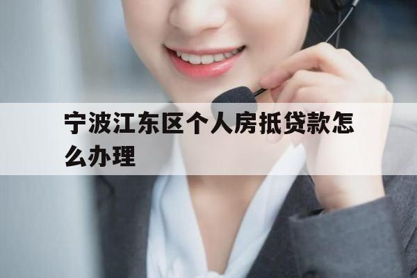 宁波江东区个人房抵贷款怎么办理