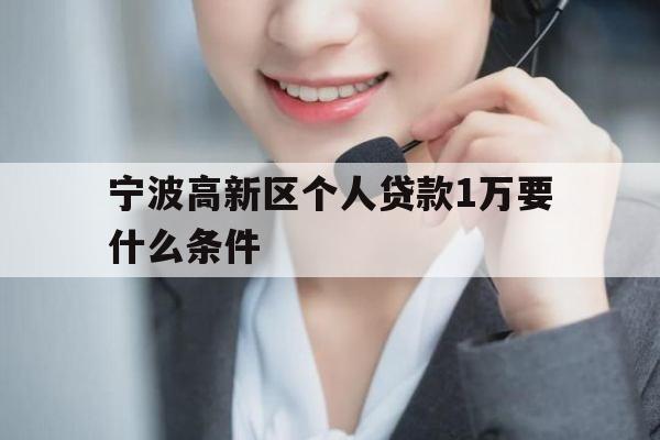 宁波高新区个人贷款1万要什么条件