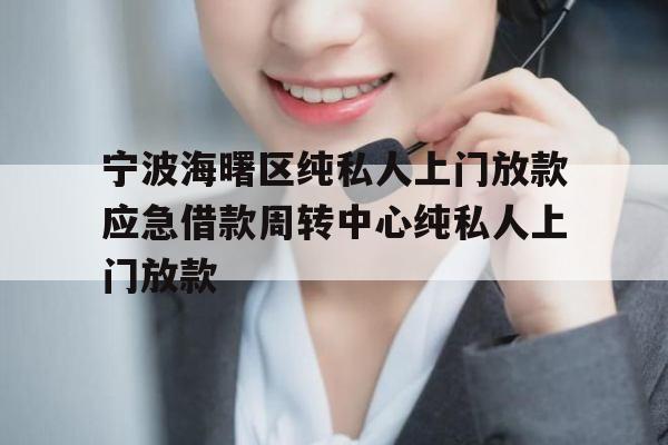 宁波海曙区纯私人上门放款应急借款周转中心纯私人上门放款