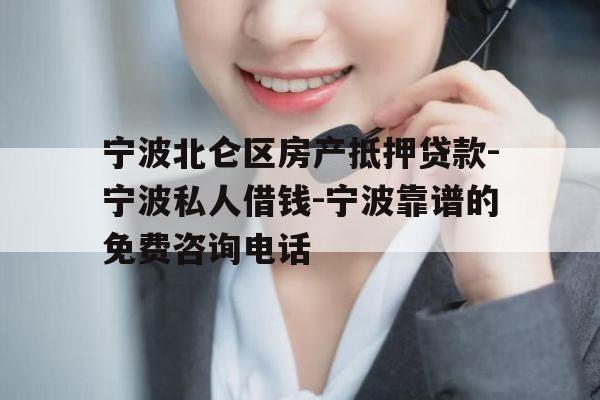 宁波北仑区房产抵押贷款-宁波私人借钱-宁波靠谱的免费咨询电话