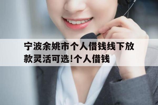 宁波余姚市个人借钱线下放款灵活可选!个人借钱