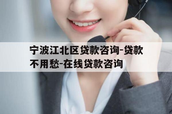 宁波江北区贷款咨询-贷款不用愁-在线贷款咨询