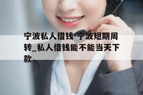 宁波私人借钱-宁波短期周转_私人借钱能不能当天下款