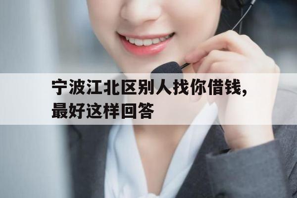 宁波江北区别人找你借钱,最好这样回答