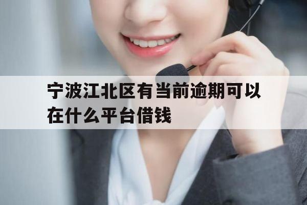宁波江北区有当前逾期可以在什么平台借钱