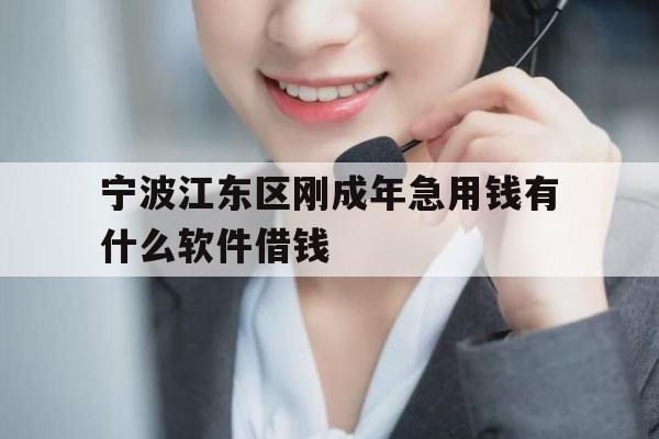 宁波江东区刚成年急用钱有什么软件借钱